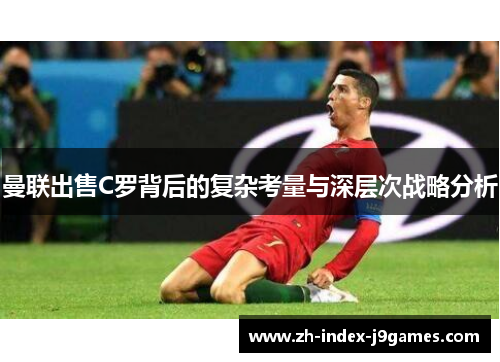 曼联出售C罗背后的复杂考量与深层次战略分析