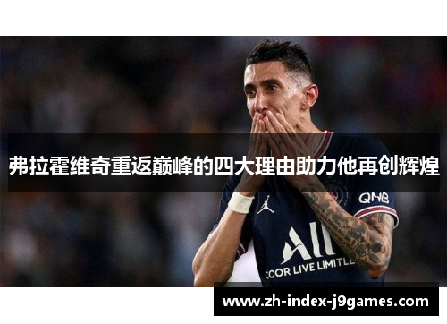 弗拉霍维奇重返巅峰的四大理由助力他再创辉煌 弗拉霍维奇重返巅峰的四大理由助力他再创辉煌