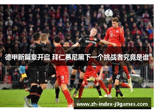 德甲新篇章开启 拜仁慕尼黑下一个挑战者究竟是谁