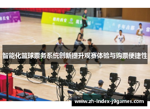 智能化篮球票务系统创新提升观赛体验与购票便捷性