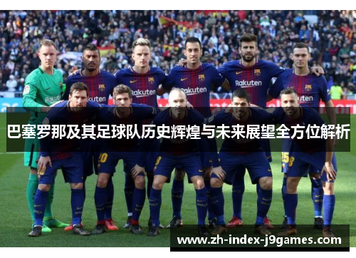 巴塞罗那及其足球队历史辉煌与未来展望全方位解析 巴塞罗那及其足球队历史辉煌与未来展望全方位解析