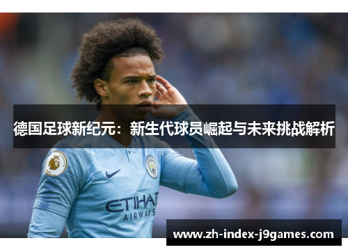 德国足球新纪元：新生代球员崛起与未来挑战解析