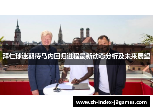拜仁球迷期待马内回归进程最新动态分析及未来展望 拜仁球迷期待马内回归进程最新动态分析及未来展望