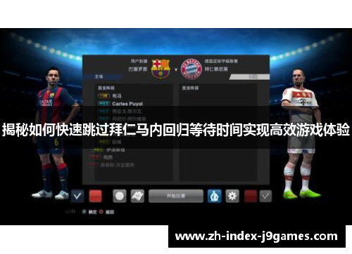 揭秘如何快速跳过拜仁马内回归等待时间实现高效游戏体验 揭秘如何快速跳过拜仁马内回归等待时间实现高效游戏体验