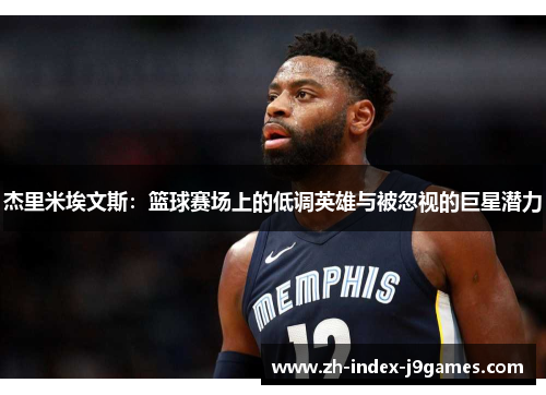 杰里米埃文斯:篮球赛场上的低调英雄与被忽视的巨星潜力 杰里米埃文斯:篮球赛场上的低调英雄与被忽视的巨星潜力