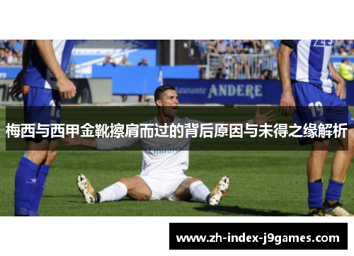 梅西与西甲金靴擦肩而过的背后原因与未得之缘解析