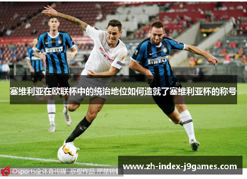 塞维利亚在欧联杯中的统治地位如何造就了塞维利亚杯的称号
