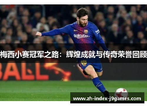 梅西小赛冠军之路：辉煌成就与传奇荣誉回顾