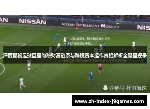 深度揭秘足球巨星隐秘财富链条与跨境资本运作真相解析全景呈现录