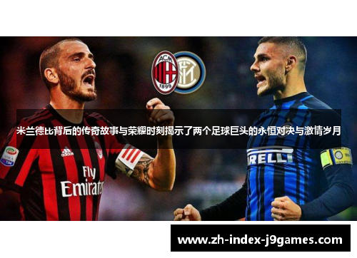 米兰德比背后的传奇故事与荣耀时刻揭示了两个足球巨头的永恒对决与激情岁月