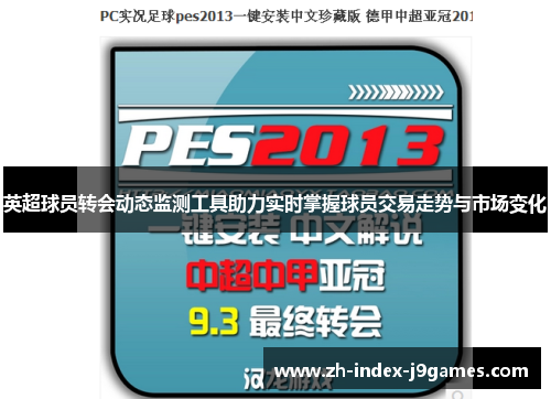 英超球员转会动态监测工具助力实时掌握球员交易走势与市场变化