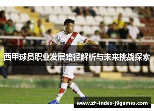西甲球员职业发展路径解析与未来挑战探索