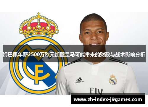 姆巴佩年薪2500万欧元加盟皇马可能带来的财政与战术影响分析