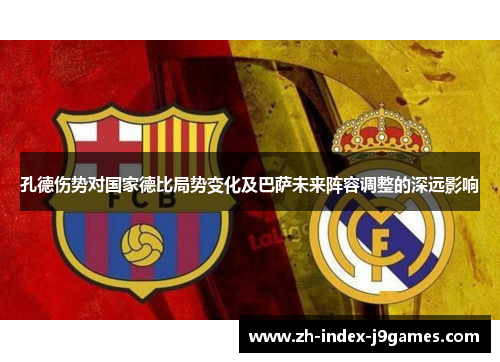 孔德伤势对国家德比局势变化及巴萨未来阵容调整的深远影响