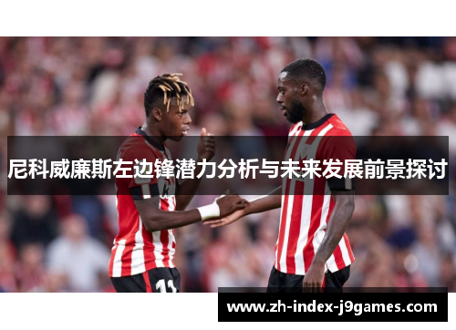 尼科威廉斯左边锋潜力分析与未来发展前景探讨 尼科威廉斯左边锋潜力分析与未来发展前景探讨