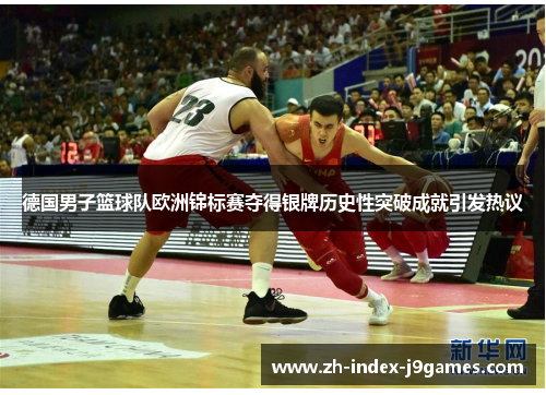德国男子篮球队欧洲锦标赛夺得银牌历史性突破成就引发热议