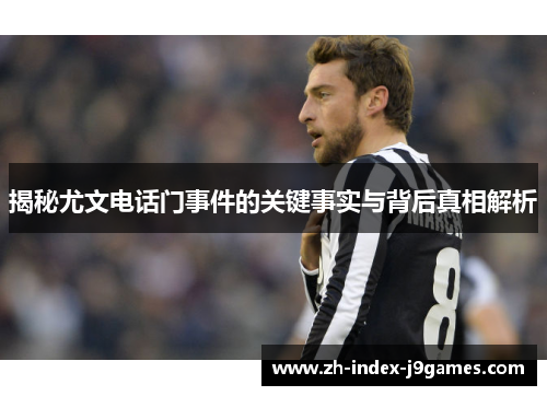 揭秘尤文电话门事件的关键事实与背后真相解析