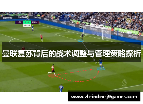 曼联复苏背后的战术调整与管理策略探析 曼联复苏背后的战术调整与管理策略探析