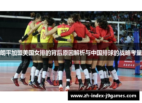 朗平加盟美国女排的背后原因解析与中国排球的战略考量 朗平加盟美国女排的背后原因解析与中国排球的战略考量