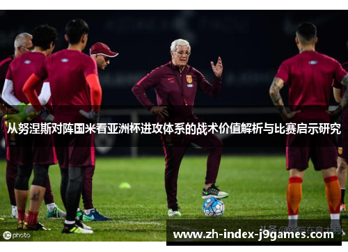 从努涅斯对阵国米看亚洲杯进攻体系的战术价值解析与比赛启示研究