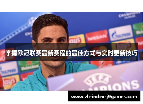 掌握欧冠联赛最新赛程的最佳方式与实时更新技巧