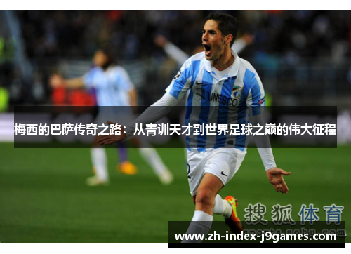 梅西的巴萨传奇之路：从青训天才到世界足球之巅的伟大征程