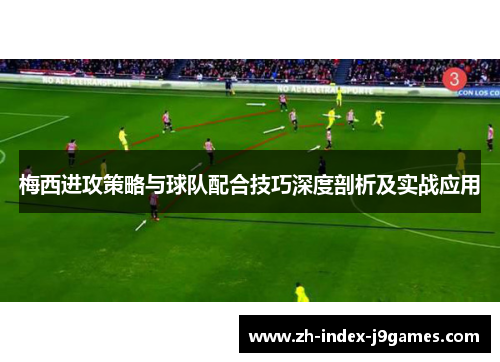 梅西进攻策略与球队配合技巧深度剖析及实战应用