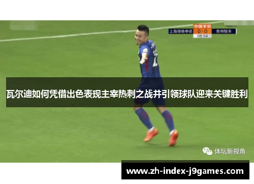 瓦尔迪如何凭借出色表现主宰热刺之战并引领球队迎来关键胜利 瓦尔迪如何凭借出色表现主宰热刺之战并引领球队迎来关键胜利