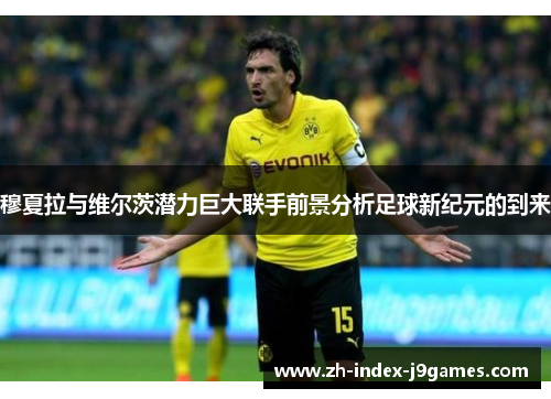 穆夏拉与维尔茨潜力巨大联手前景分析足球新纪元的到来 穆夏拉与维尔茨潜力巨大联手前景分析足球新纪元的到来
