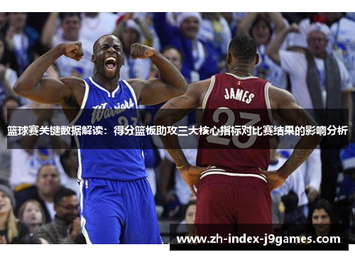 篮球赛关键数据解读:得分篮板助攻三大核心指标对比赛结果的影响分析 篮球赛关键数据解读:得分篮板助攻三大核心指标对比赛结果的影响分析