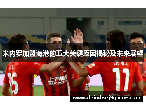 米内罗加盟海港的五大关键原因揭秘及未来展望 米内罗加盟海港的五大关键原因揭秘及未来展望