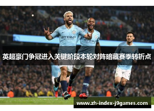 英超豪门争冠进入关键阶段本轮对阵暗藏赛季转折点