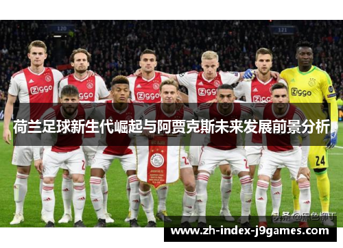 荷兰足球新生代崛起与阿贾克斯未来发展前景分析