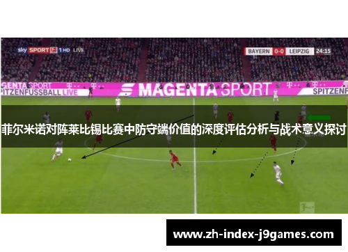 菲尔米诺对阵莱比锡比赛中防守端价值的深度评估分析与战术意义探讨