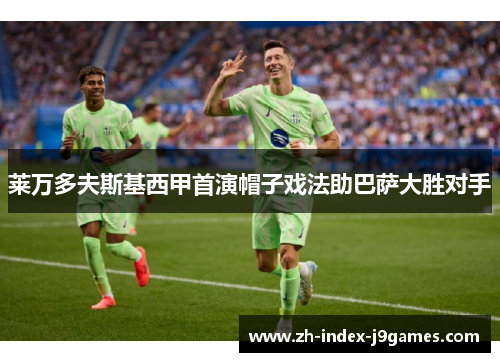 莱万多夫斯基西甲首演帽子戏法助巴萨大胜对手