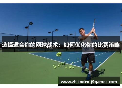 选择适合你的网球战术：如何优化你的比赛策略