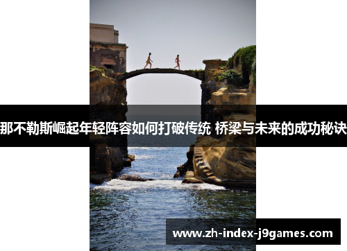 那不勒斯崛起年轻阵容如何打破传统 桥梁与未来的成功秘诀