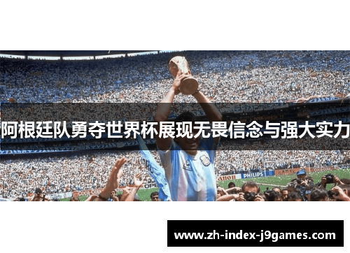 阿根廷队勇夺世界杯展现无畏信念与强大实力