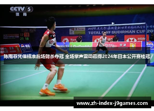 陈雨菲凭借精准后场劈杀夺冠 全场掌声雷动赢得2024年日本公开赛桂冠 陈雨菲凭借精准后场劈杀夺冠 全场掌声雷动赢得2024年日本公开赛桂冠