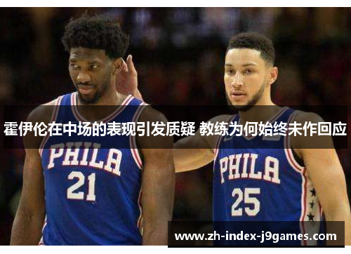 霍伊伦在中场的表现引发质疑 教练为何始终未作回应 霍伊伦在中场的表现引发质疑 教练为何始终未作回应