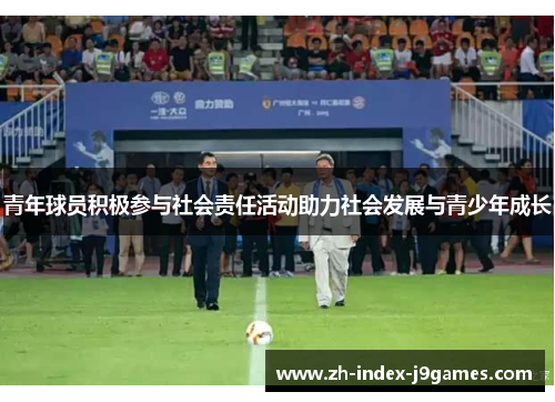 青年球员积极参与社会责任活动助力社会发展与青少年成长