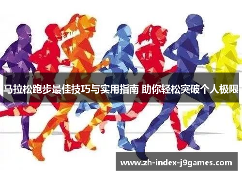 马拉松跑步最佳技巧与实用指南 助你轻松突破个人极限