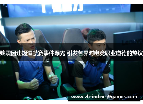 魏震因违规遭禁赛事件曝光 引发各界对电竞职业道德的热议 魏震因违规遭禁赛事件曝光 引发各界对电竞职业道德的热议