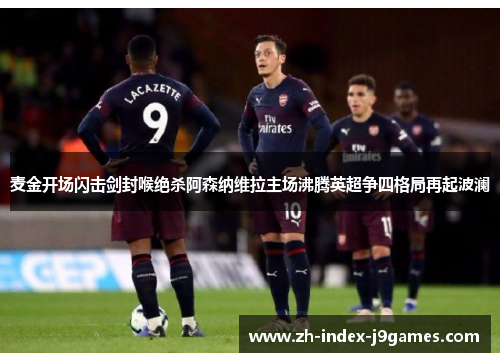麦金开场闪击剑封喉绝杀阿森纳维拉主场沸腾英超争四格局再起波澜 麦金开场闪击剑封喉绝杀阿森纳维拉主场沸腾英超争四格局再起波澜