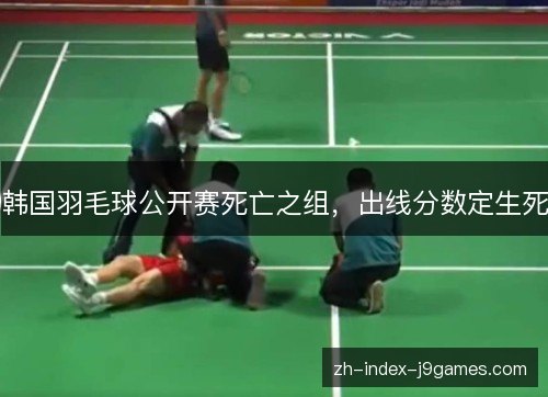 韩国羽毛球公开赛死亡之组，出线分数定生死