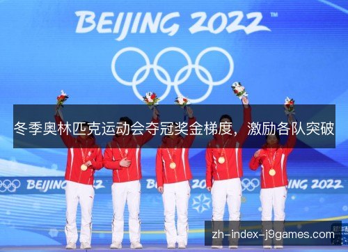 冬季奥林匹克运动会夺冠奖金梯度,激励各队突破 冬季奥林匹克运动会夺冠奖金梯度,激励各队突破