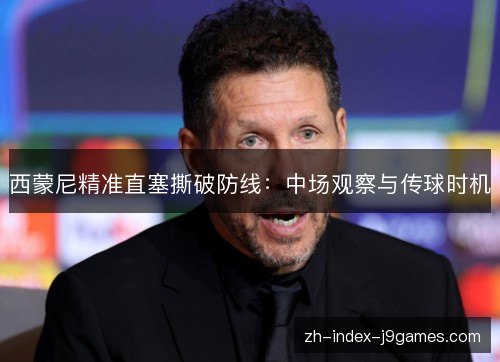 西蒙尼精准直塞撕破防线：中场观察与传球时机