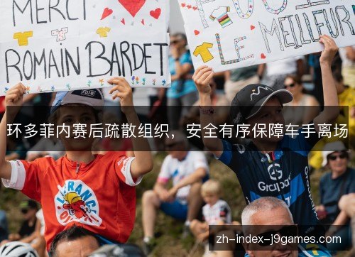 环多菲内赛后疏散组织，安全有序保障车手离场