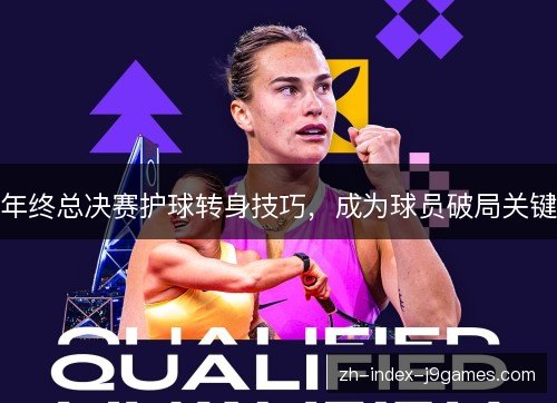 年终总决赛护球转身技巧,成为球员破局关键 年终总决赛护球转身技巧,成为球员破局关键